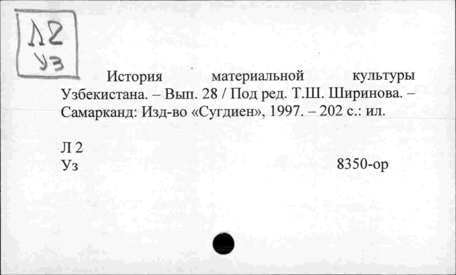 ﻿XT
История
Узбекистана. - Вып.
материальной культуры
28 / Под ред. Т.Ш. Ширинова. -
Самарканд: Изд-во «Сугдиен», 1997. - 202 с.: ил.
Л2
Уз
8350-ор